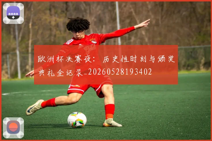 欧洲杯决赛夜：历史性时刻与颁奖典礼全记录_20260528193402