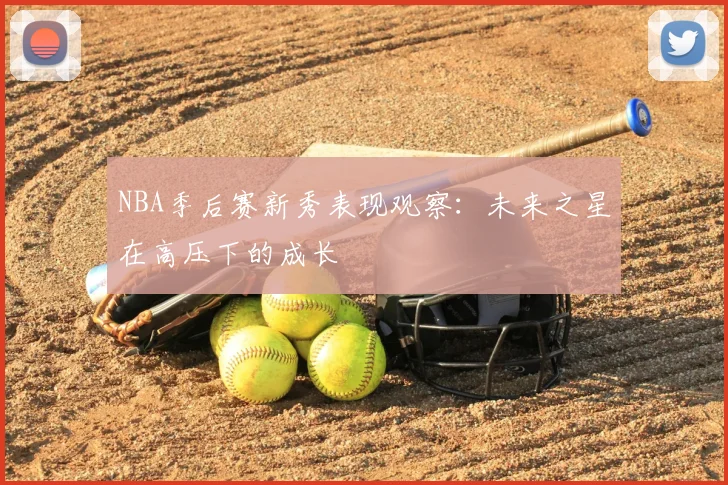 NBA季后赛新秀表现观察：未来之星在高压下的成长