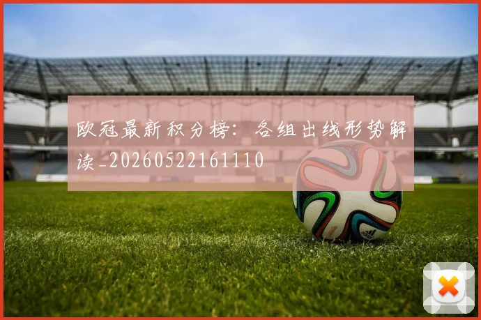 欧冠最新积分榜:各组出线形势解读_20260522161110