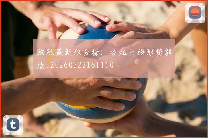 欧冠最新积分榜:各组出线形势解读_20260522161110