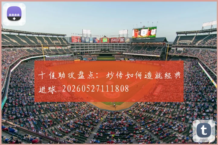 十佳助攻盘点：妙传如何造就经典进球_20260527111808