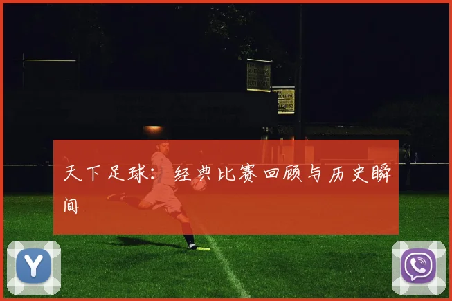 天下足球：经典比赛回顾与历史瞬间