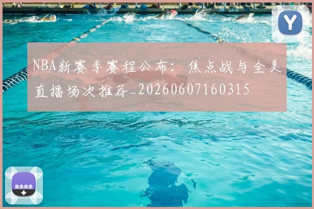 NBA新赛季赛程公布:焦点战与全美直播场次推荐_20260607160315