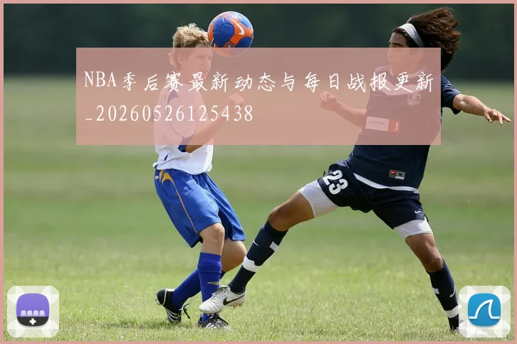 NBA季后赛最新动态与每日战报更新_20260526125438
