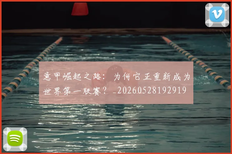 意甲崛起之路：为何它正重新成为世界第一联赛？_20260528192919