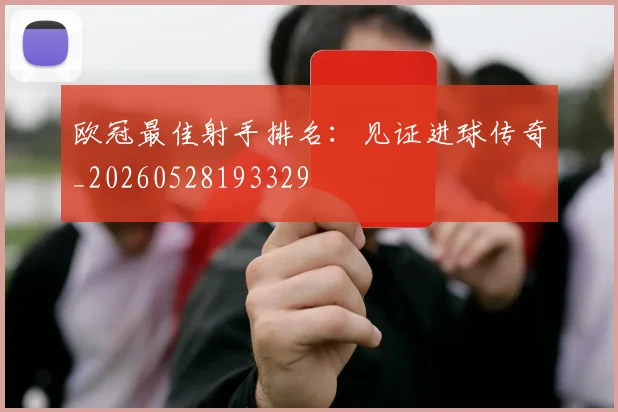 欧冠最佳射手排名:见证进球传奇_20260528193329